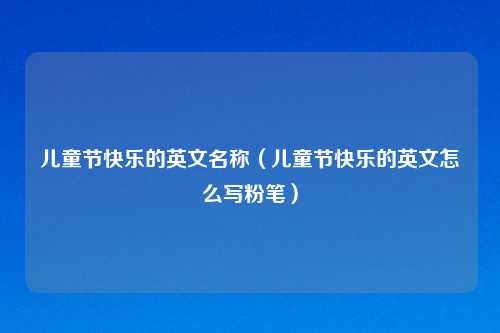 儿童节快乐的英文名称（儿童节快乐的英文怎么写粉笔）