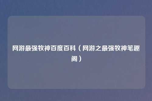 网游最强牧神百度百科（网游之最强牧神笔趣阁）
