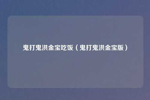 鬼打鬼洪金宝吃饭（鬼打鬼洪金宝版）