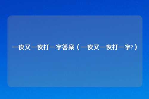 一夜又一夜打一字答案（一夜又一夜打一字?）