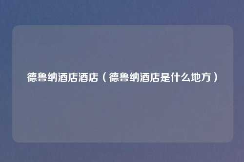 德鲁纳酒店酒店（德鲁纳酒店是什么地方）