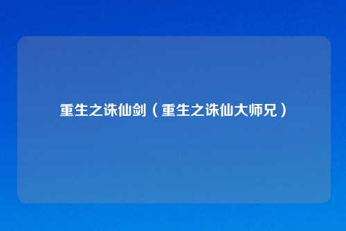 重生之诛仙剑（重生之诛仙大师兄）
