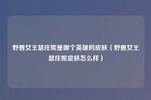 野兽女王瑟庄妮是哪个英雄的皮肤（野兽女王瑟庄妮皮肤怎么样）