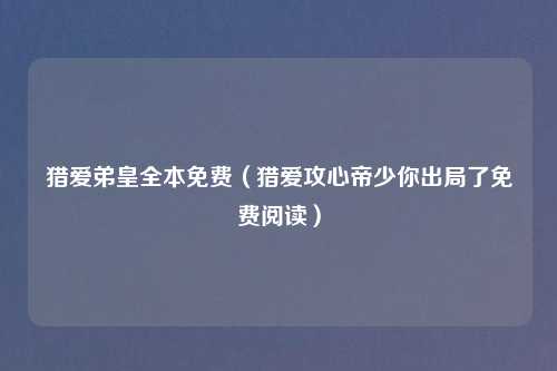 猎爱弟皇全本免费（猎爱攻心帝少你出局了免费阅读）