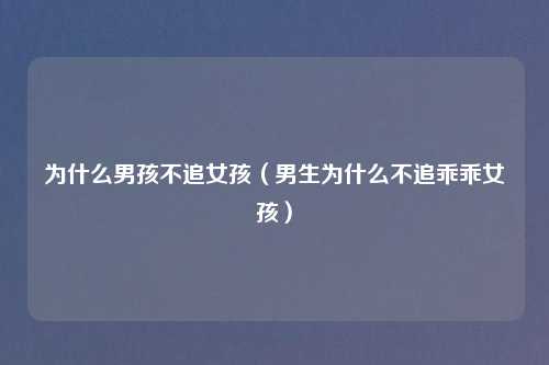 为什么男孩不追女孩（男生为什么不追乖乖女孩）