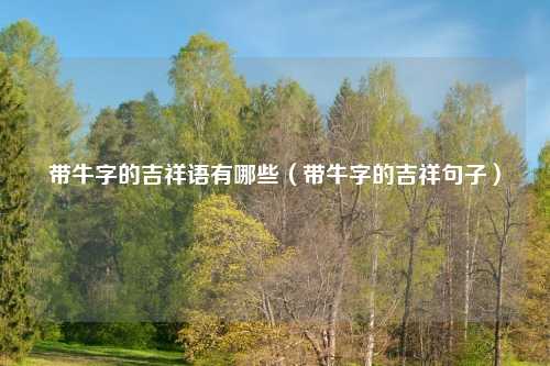 带牛字的吉祥语有哪些（带牛字的吉祥句子）