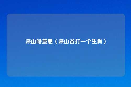 深山啥意思（深山谷打一个生肖）