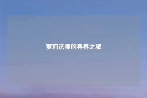 萝莉法师的异界之旅