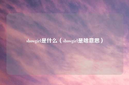 showgirl是什么（showgirl是啥意思）