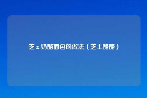 芝±奶酪面包的做法（芝士酪酪）