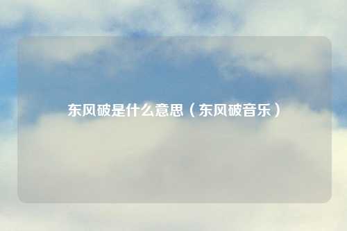东风破是什么意思（东风破音乐）