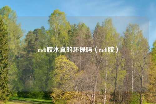 mdi胶水真的环保吗（mdi胶）