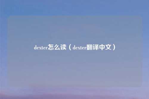 dexter怎么读（dexter翻译中文）
