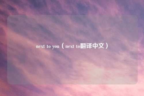 next to you（next to翻译中文）