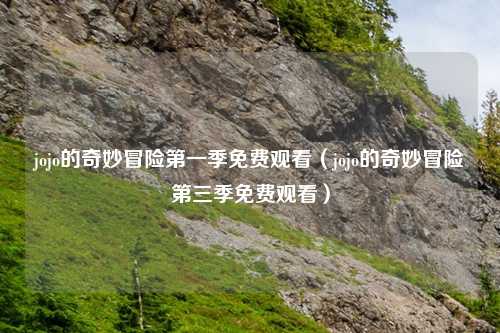 jojo的奇妙冒险第一季免费观看（jojo的奇妙冒险第三季免费观看）