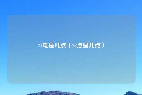 21电是几点（23点是几点）