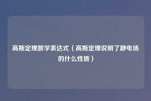 高斯定理数学表达式（高斯定理说明了静电场的什么性质）