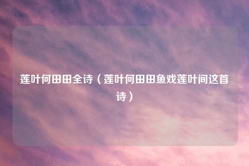 莲叶何田田全诗（莲叶何田田鱼戏莲叶间这首诗）