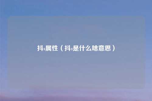 抖s属性（抖s是什么啥意思）