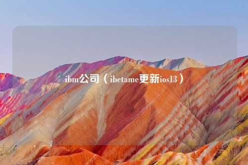 ibm公司（ibetame更新ios13）
