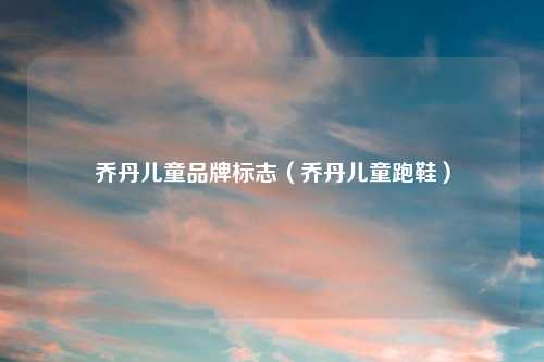 乔丹儿童品牌标志（乔丹儿童跑鞋）