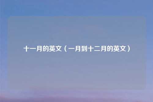 十一月的英文（一月到十二月的英文）
