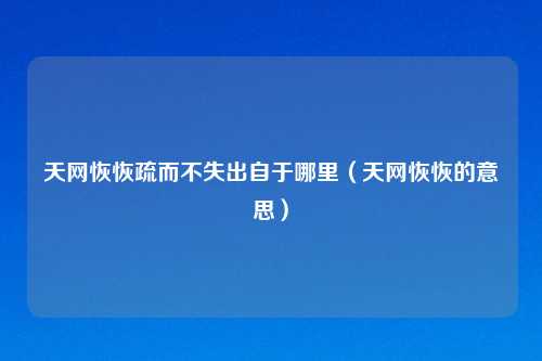 天网恢恢疏而不失出自于哪里（天网恢恢的意思）