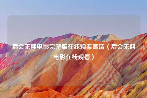 后会无期电影完整版在线观看高清（后会无期电影在线观看）