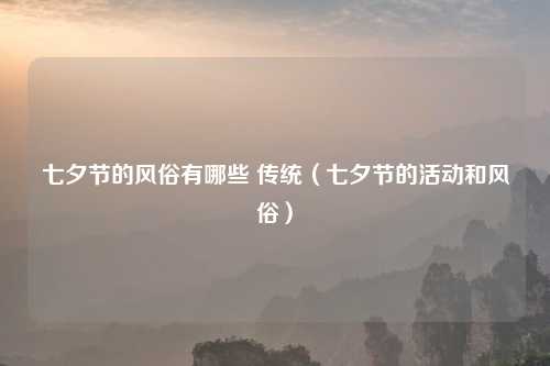 七夕节的风俗有哪些 传统（七夕节的活动和风俗）