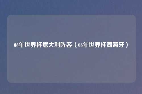 06年世界杯意大利阵容（06年世界杯葡萄牙）