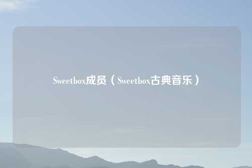 Sweetbox成员（Sweetbox古典音乐）