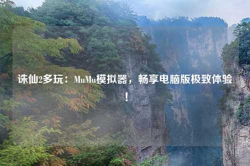 诛仙2多玩：MuMu模拟器，畅享电脑版极致体验！