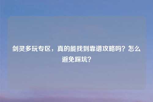 剑灵多玩专区，真的能找到靠谱攻略吗？怎么避免踩坑？