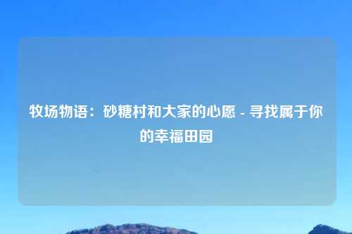 牧场物语：砂糖村和大家的心愿 - 寻找属于你的幸福田园