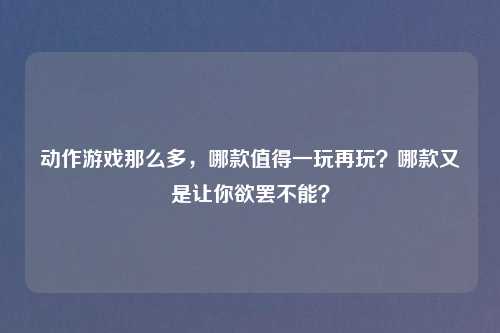 动作游戏那么多，哪款值得一玩再玩？哪款又是让你欲罢不能？