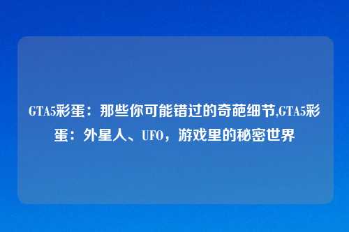 GTA5彩蛋：那些你可能错过的奇葩细节,GTA5彩蛋：外星人、UFO，游戏里的秘密世界