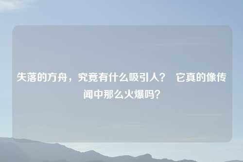 失落的方舟，究竟有什么吸引人？  它真的像传闻中那么火爆吗？