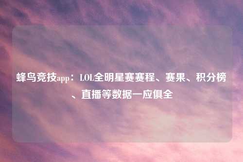 蜂鸟竞技app：LOL全明星赛赛程、赛果、积分榜、直播等数据一应俱全