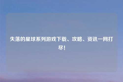 失落的星球系列游戏下载、攻略、资讯一网打尽！