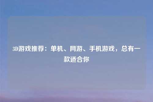 3D游戏推荐：单机、网游、手机游戏，总有一款适合你