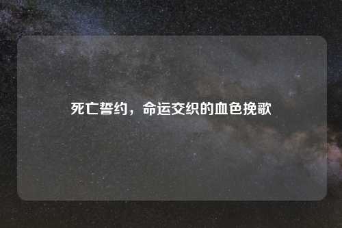 死亡誓约，命运交织的血色挽歌