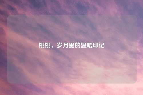 桃桃，岁月里的温暖印记