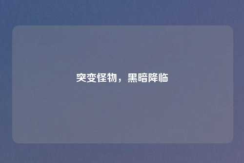 突变怪物，黑暗降临