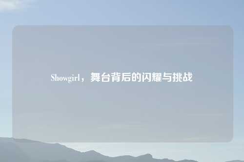 Showgirl，舞台背后的闪耀与挑战