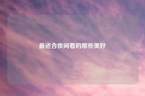 最适合夜间看的那些美好