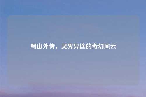 蜀山外传，灵界异途的奇幻风云