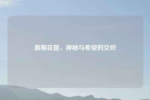 血瓣花苗，神秘与希望的交织