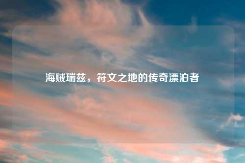 海贼瑞兹，符文之地的传奇漂泊者