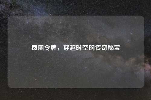 凤凰令牌，穿越时空的传奇秘宝