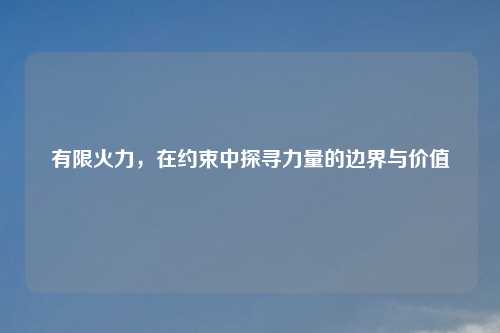 有限火力，在约束中探寻力量的边界与价值